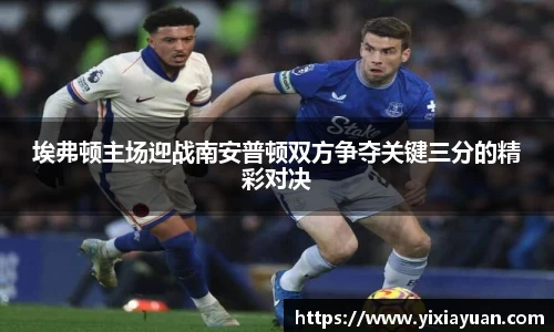 埃弗顿主场迎战南安普顿双方争夺关键三分的精彩对决
